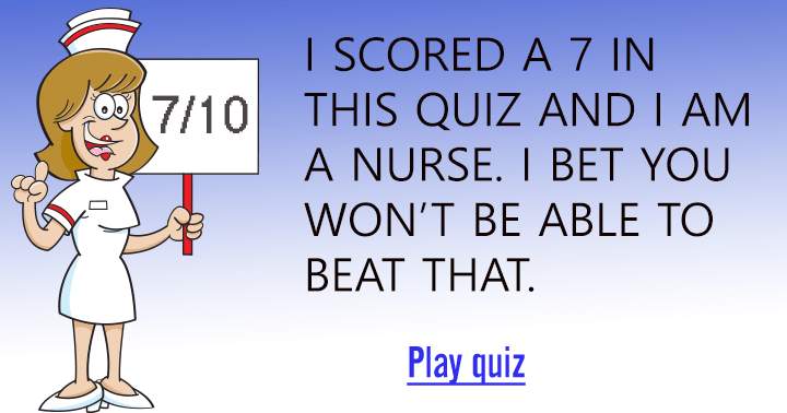 Try beating the Nurse score of 7 out of 10