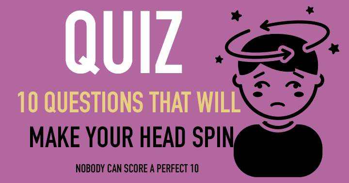 10 Questions that will make your head spin