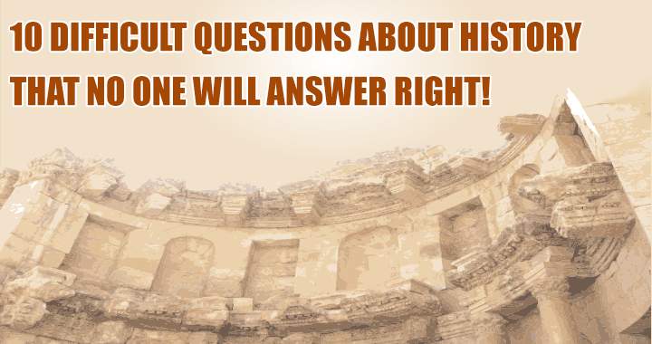 10 difficult questions about history.