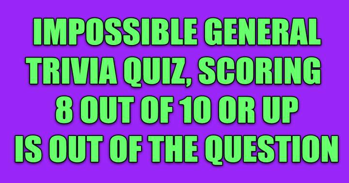 Unattainable General Trivia Quiz.