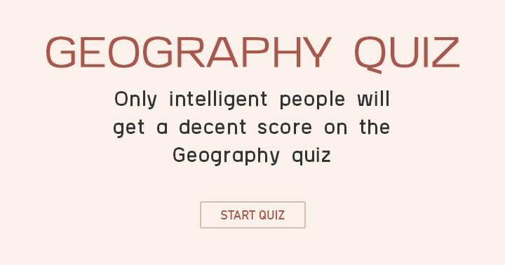 Do you possess sufficient intelligence to tackle this extremely challenging geography quiz?