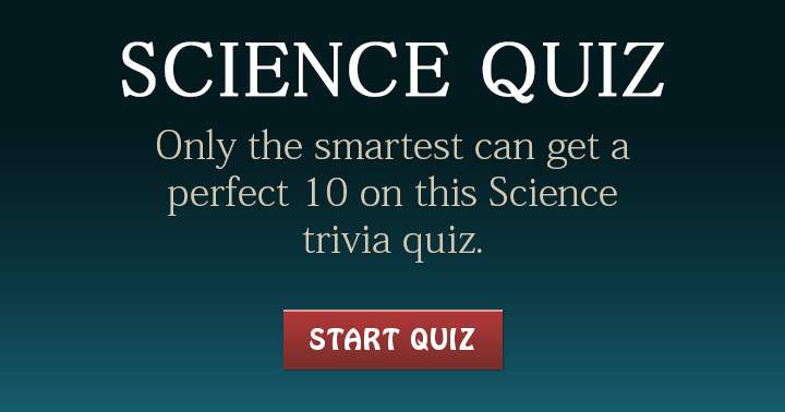 Are you the smartest? Share if you can achieve a perfect 10 on this Science quiz!