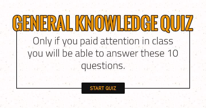 You will only be able to answer these 10 questions if you paid attention in class.