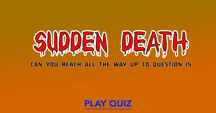 Attempt to stay alive in this Sudden Death quiz!