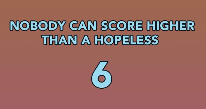 No one can achieve a score higher than a dismal 6.