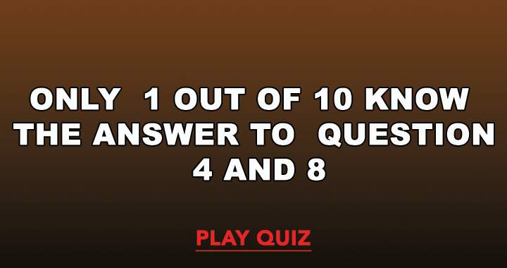 The answer to question 8 and 4 is known by only 1 in 10.