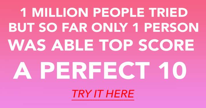 Only those who are extremely intelligent will have a shot at achieving a perfect score of 10.