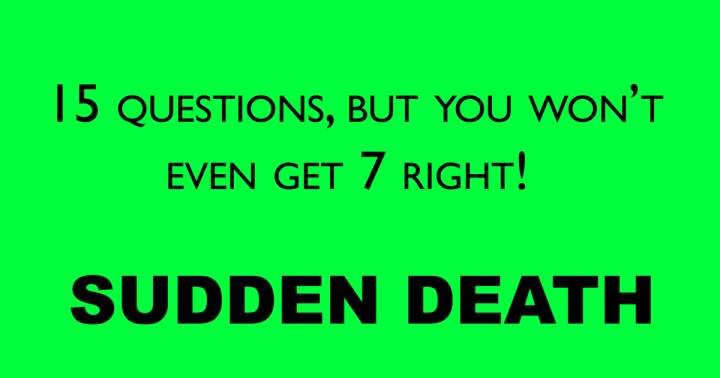 You won't even correctly answer 7 questions!