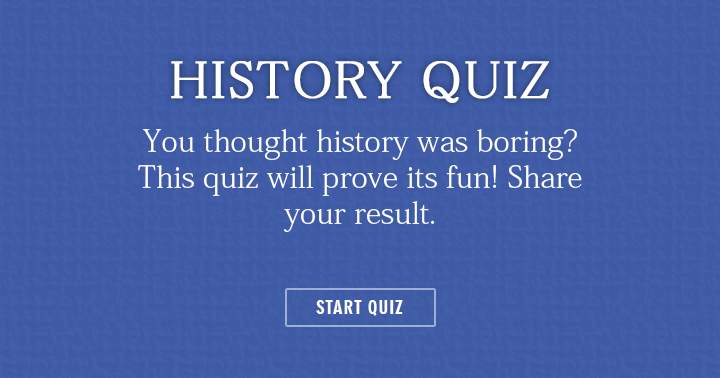 Think history is boring? This quiz will show you how fun it can be.