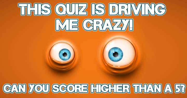 Taking this quiz will drive you insane!