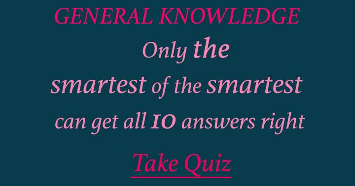 Test your intelligence with this General Knowledge quiz and see if you are one of the smartest!