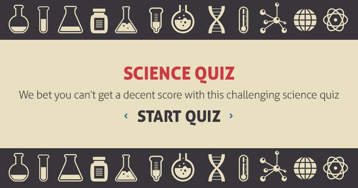 We challenge you to get a decent score with this challenging science quiz.