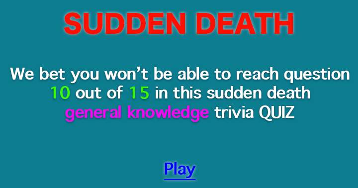 We doubt you will make it to question 10 or beyond.