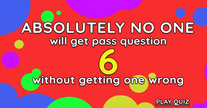 It is impossible for anyone to move beyond question 6.