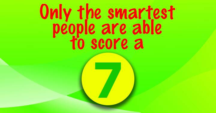 Only the smartest people score a 7!