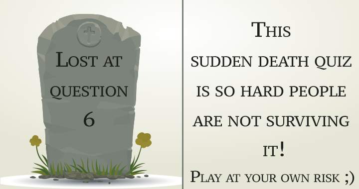 A sudden death quiz you won't survive!