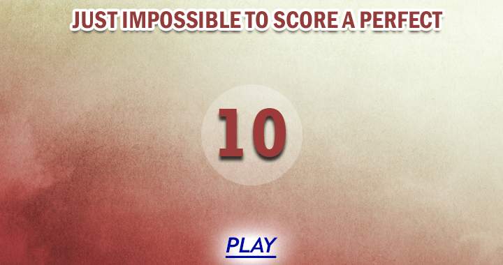 We think it's almost impossible to score a perfect 10