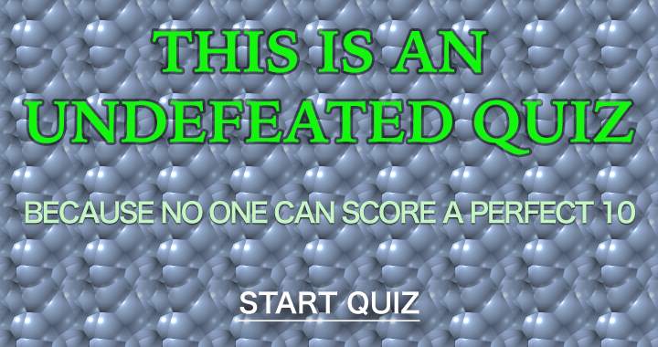 This is an undefeated quiz!